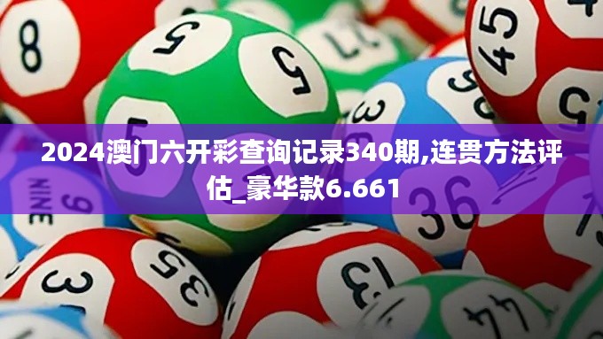 2024澳门六开彩查询记录340期,连贯方法评估_豪华款6.661