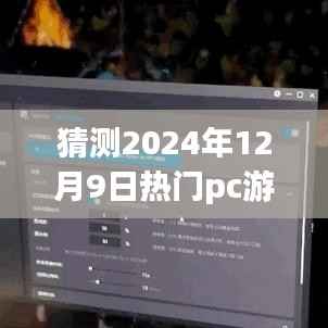 揭秘未来游戏趋势,解析热门PC游戏预测与我的观点,展望2024年12月9日热门游戏动态
