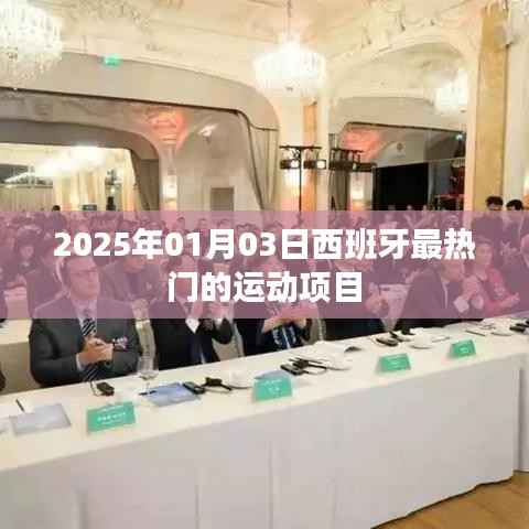 西班牙热门运动项目大盘点,2025年1月3日最新动态