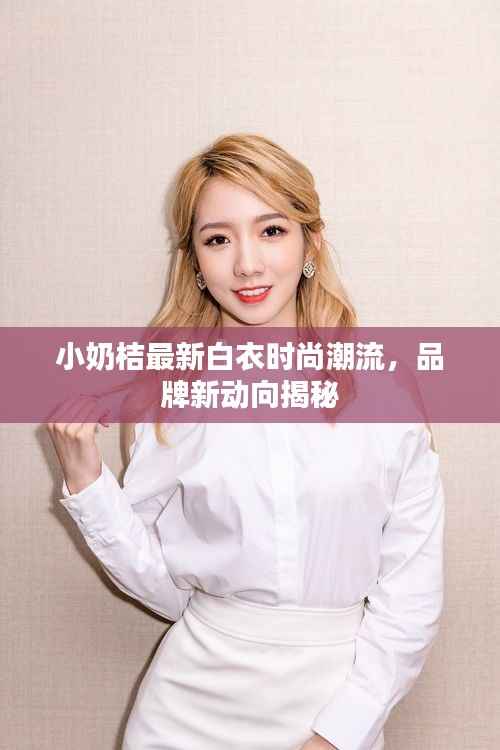 小奶桔最新白衣时尚潮流,品牌新动向揭秘