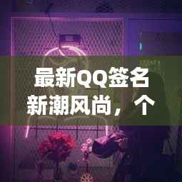 最新QQ签名新潮风尚，个性时尚新风尚展现