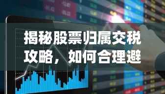 揭秘股票归属交税攻略,如何合理避税,助你股市投资更胜一筹?