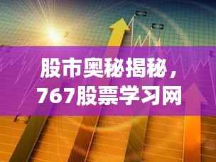 股市奥秘揭秘,767股票学习网手机版实战指南
