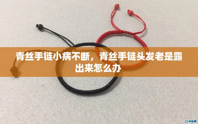青丝手链小病不断,青丝手链头发老是露出来怎么办
