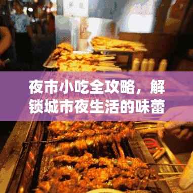 夜市小吃全攻略,解锁城市夜生活的味蕾之旅