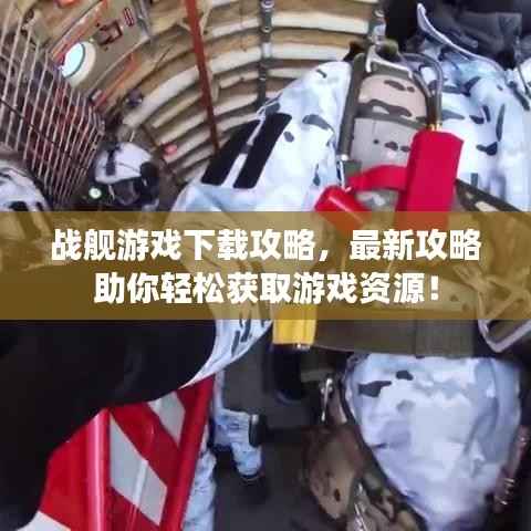 战舰游戏下载攻略,最新攻略助你轻松获取游戏资源!