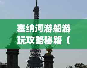 塞纳河游船游玩攻略秘籍(最新更新)