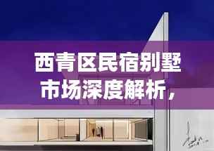 西青区民宿别墅市场深度解析，行情趋势与前景展望