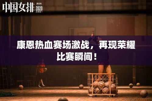 康恩热血赛场激战,再现荣耀比赛瞬间!