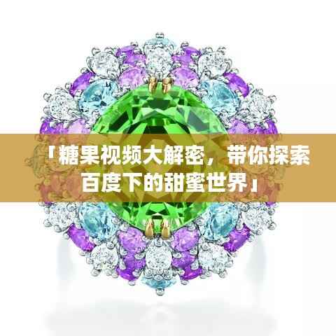 「糖果视频大解密，带你探索百度下的甜蜜世界」