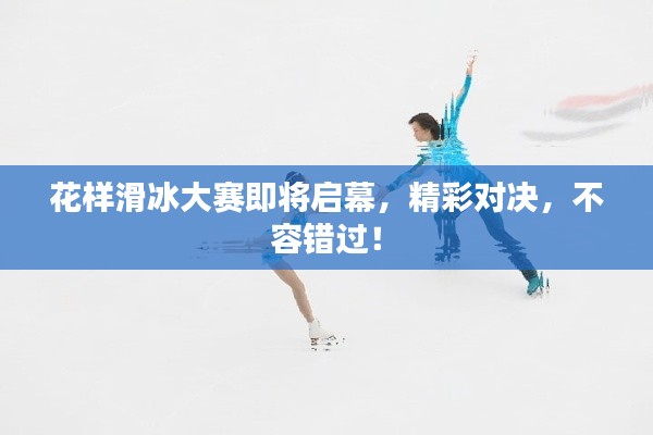 花样滑冰大赛即将启幕,精彩对决,不容错过!