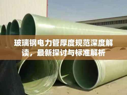 玻璃钢电力管厚度规范深度解读,最新探讨与标准解析