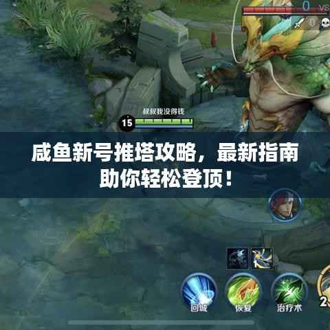 咸鱼新号推塔攻略，最新指南助你轻松登顶！