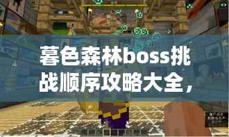 暮色森林boss挑战顺序攻略大全,最新指南助你轻松通关!