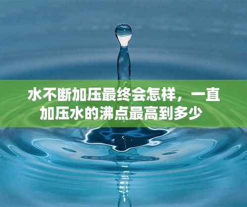 水不断加压最终会怎样,一直加压水的沸点最高到多少
