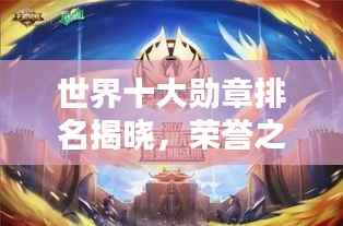 世界十大勋章排名揭晓,荣誉之巅你知多少?