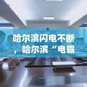 哈尔滨闪电不断,哈尔滨“电霸”