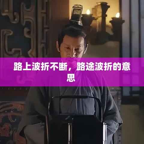 路上波折不断,路途波折的意思