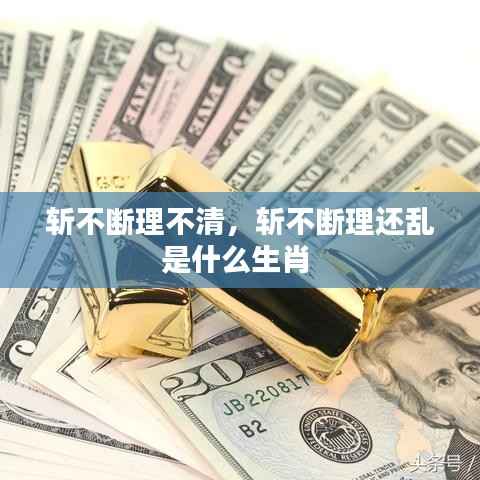 斩不断理不清,斩不断理还乱是什么生肖