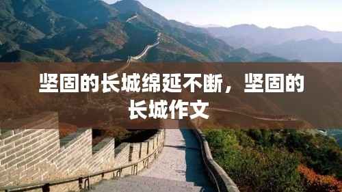 坚固的长城绵延不断,坚固的长城作文