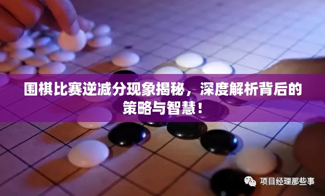 围棋比赛逆减分现象揭秘,深度解析背后的策略与智慧!