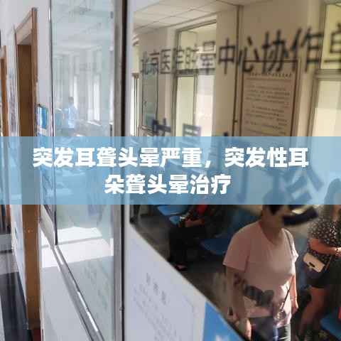 突发耳聋头晕严重,突发性耳朵聋头晕治疗