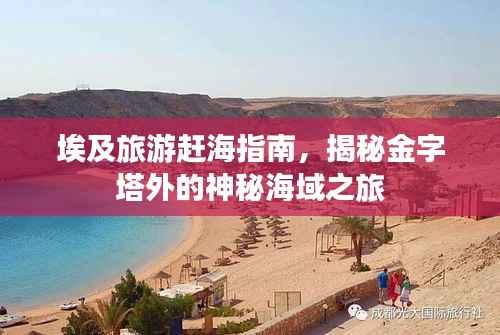 埃及旅游赶海指南,揭秘金字塔外的神秘海域之旅