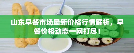 山东早餐市场最新价格行情解析,早餐价格动态一网打尽!