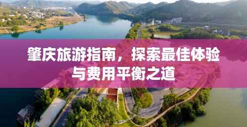 肇庆旅游指南,探索最佳体验与费用平衡之道