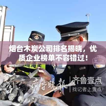 烟台木炭公司排名揭晓,优质企业榜单不容错过!