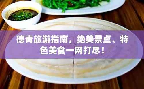 德青旅游指南,绝美景点、特色美食一网打尽!