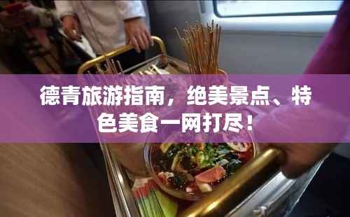 德青旅游指南,绝美景点、特色美食一网打尽!