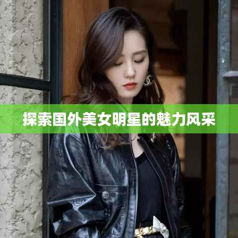 探索国外美女明星的魅力风采